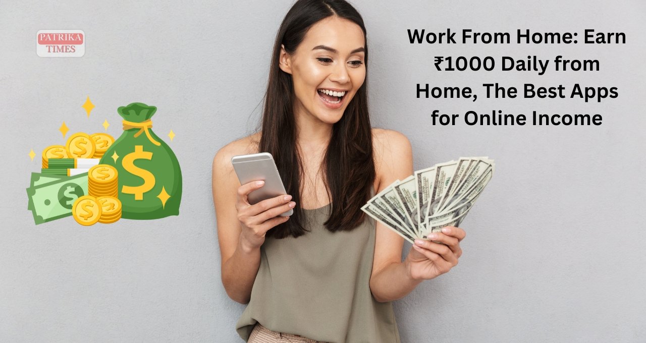 Work From Home: Earn ₹1000 Daily from Home, The Best Apps for Online Income