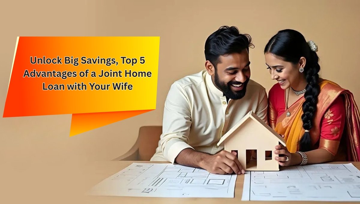 Unlock Big Savings, Top 5 Advantages of a Joint Home Loan with Your Wife