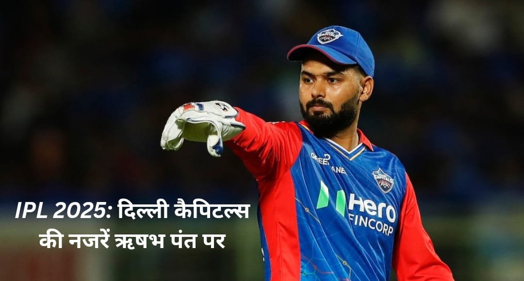 IPL 2025: दिल्ली कैपिटल्स की नजरें ऋषभ पंत पर, मेगा ऑक्शन से पहले रिटेन करने की तैयारी