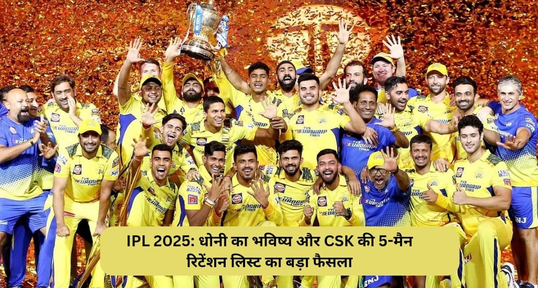 IPL 2025: धोनी का भविष्य और CSK की 5-मैन रिटेंशन लिस्ट का बड़ा फैसला