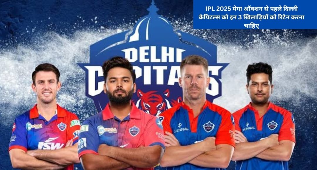 IPL 2025 मेगा ऑक्शन से पहले दिल्ली कैपिटल्स को इन 3 खिलाड़ियों को रिटेन करना चाहिए, Rishabh Pant पर नजर