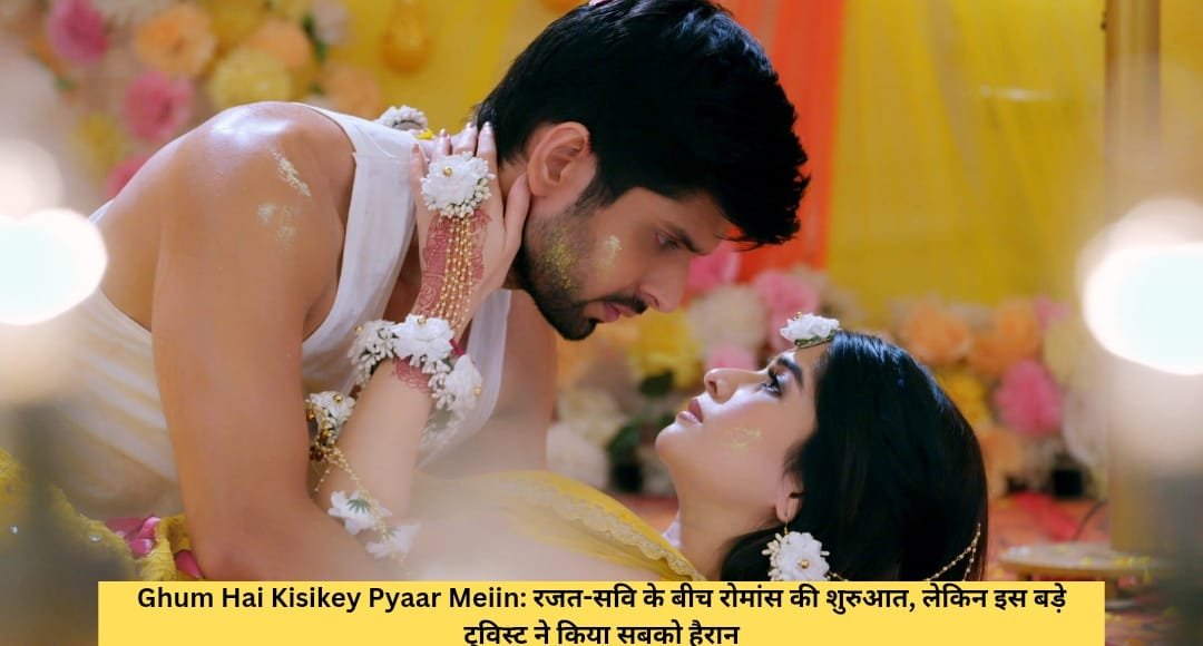 Ghum Hai Kisikey Pyaar Meiin: रजत-सवि के बीच रोमांस की शुरुआत, लेकिन इस बड़े ट्विस्ट ने किया सबको हैरान