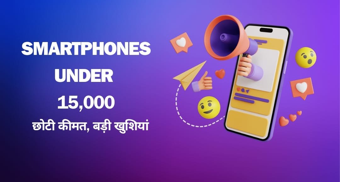 छोटी कीमत, बड़ी खुशियां: ₹15,000 के अंदर बेस्ट Smartphone जो आपको हैरान कर देंगे