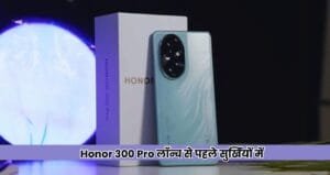 Honor 300 Pro लॉन्च से पहले सुर्खियों में, Snapdragon 8 Gen 3 के साथ बड़ा धमाका