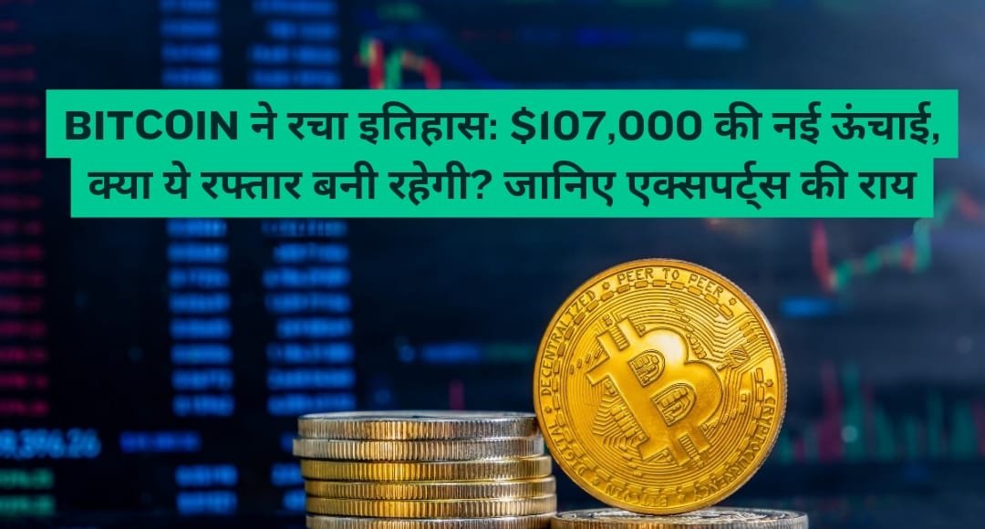 Bitcoin ने रचा इतिहास: $107,000 की नई ऊंचाई, क्या ये रफ्तार बनी रहेगी? जानिए एक्सपर्ट्स की राय