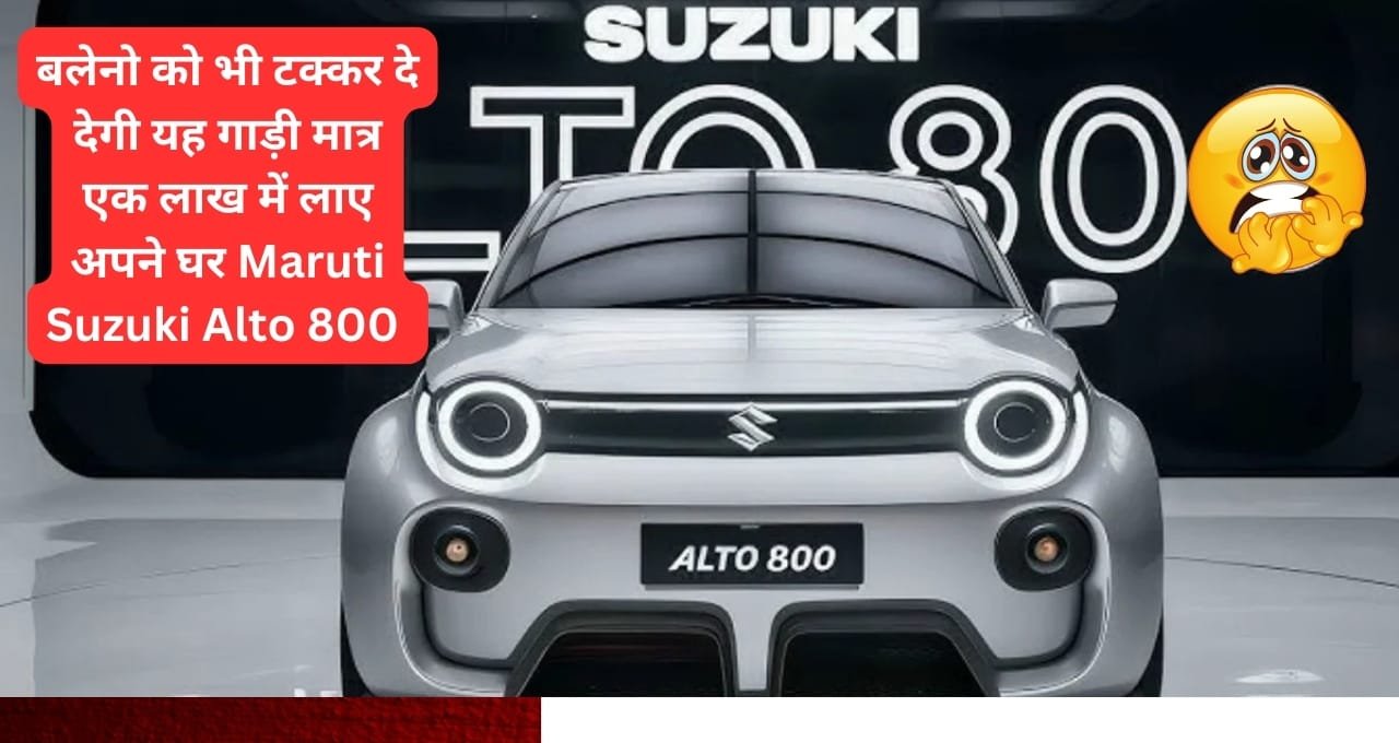 बलेनो को भी टक्कर दे देगी यह गाड़ी मात्र एक लाख में लाए अपने घर Maruti Suzuki Alto 800 
