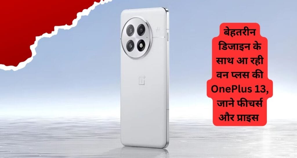 बेहतरीन डिजाइन के साथ आ रहा वन प्लस का OnePlus 13 model, जाने फीचर्स और प्राइस