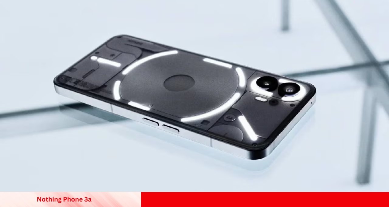 Nothing Phone 3a नए जमाने का स्मार्टफोन, जबरदस्त फीचर्स के साथ
