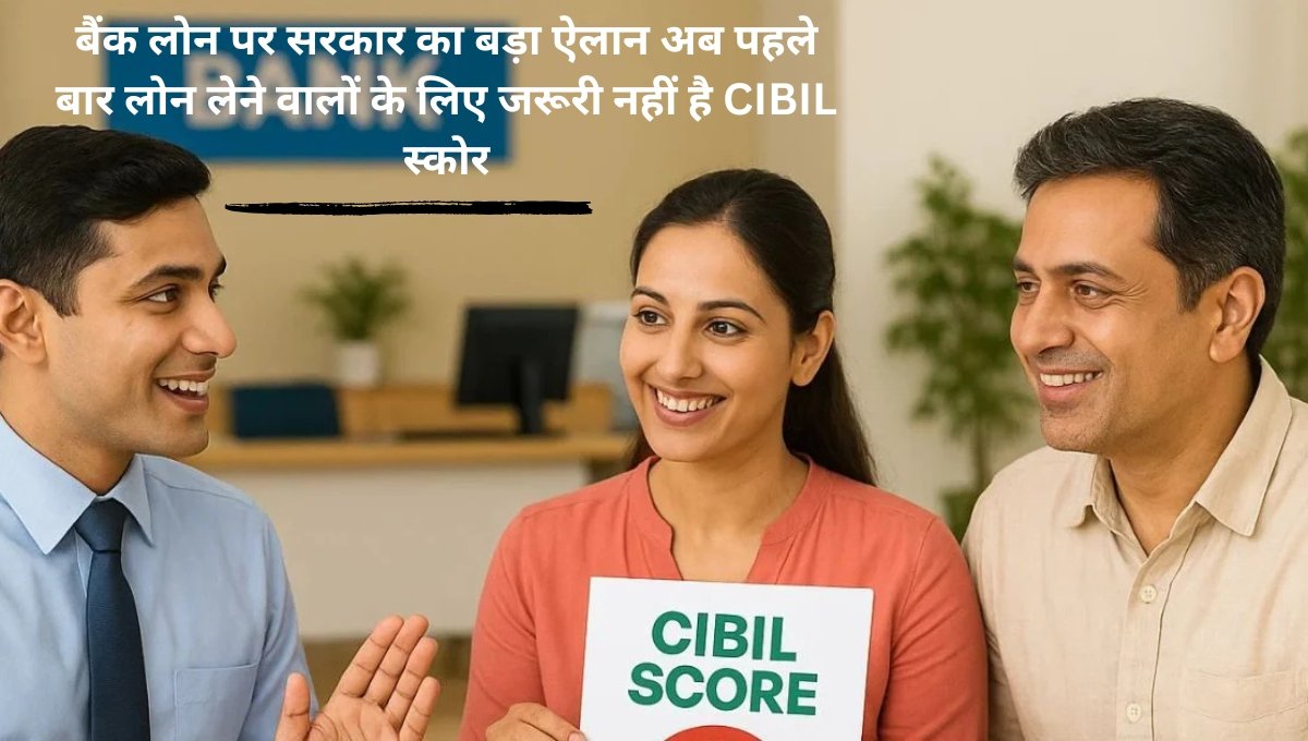 बैंक लोन पर सरकार का बड़ा ऐलान: अब पहले बार लोन लेने वालों के लिए जरूरी नहीं है CIBIL स्कोर