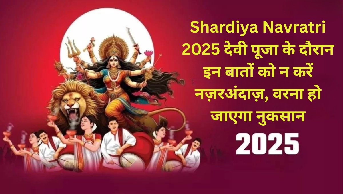 Shardiya Navratri 2025: देवी पूजा के दौरान इन बातों को न करें नज़रअंदाज़, वरना हो जाएगा नुकसान