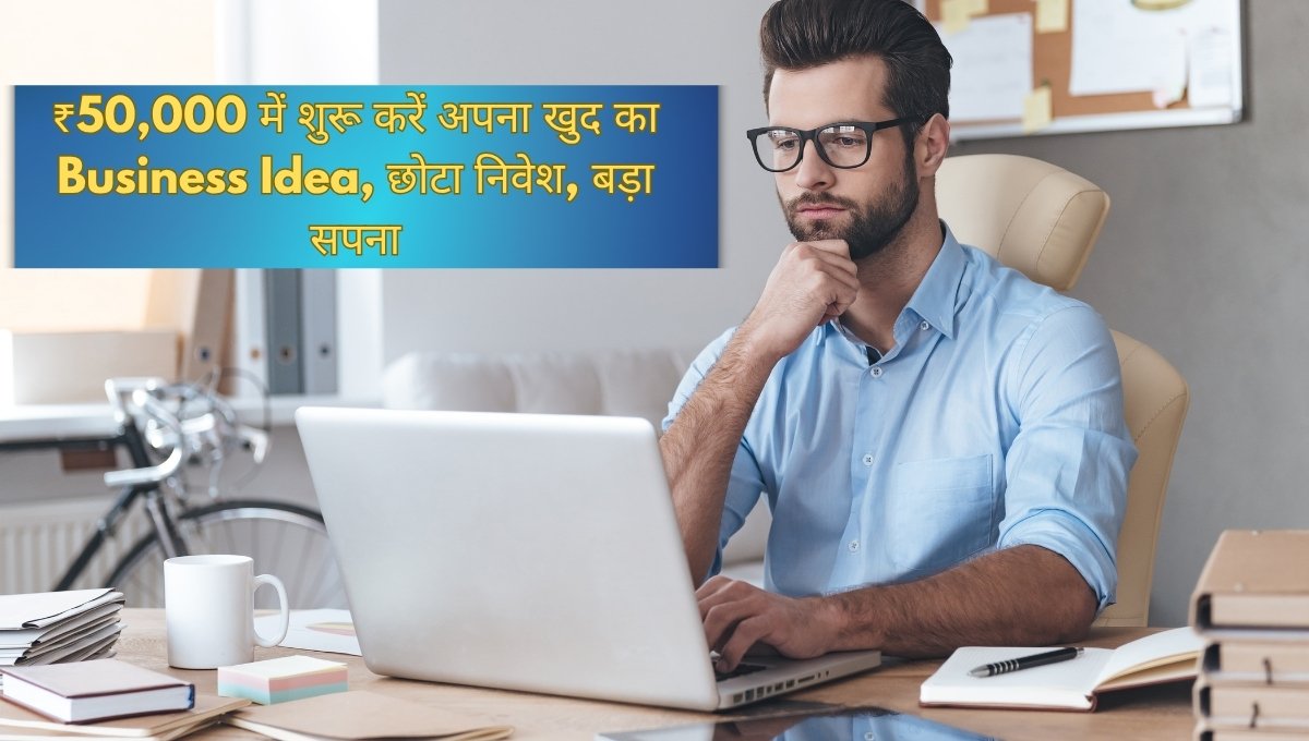₹50,000 में शुरू करें अपना खुद का Business Idea, छोटा निवेश, बड़ा सपना