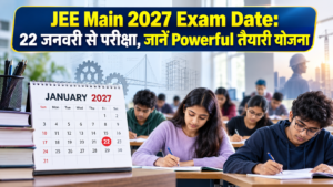 JEE Main 2027 Exam Date और 22 जनवरी से शुरू होने वाली परीक्षा